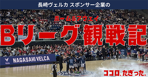 長崎ヴェルカスポンサー企業の ホーム&アウェイBリーグ観戦記